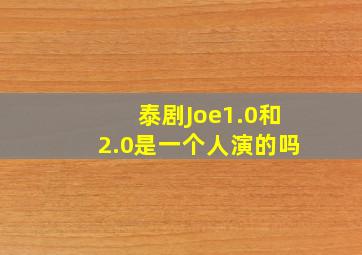 泰剧Joe1.0和2.0是一个人演的吗