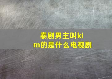 泰剧男主叫kim的是什么电视剧