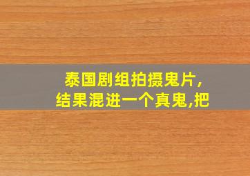 泰国剧组拍摄鬼片,结果混进一个真鬼,把