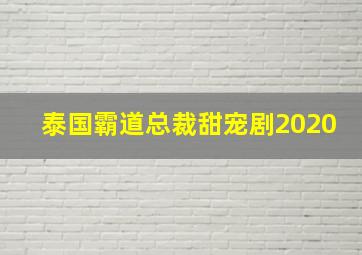 泰国霸道总裁甜宠剧2020