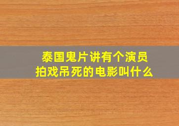 泰国鬼片讲有个演员拍戏吊死的电影叫什么