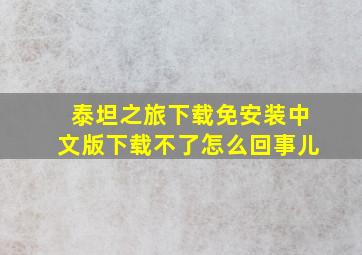 泰坦之旅下载免安装中文版下载不了怎么回事儿