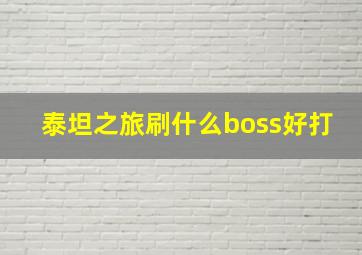 泰坦之旅刷什么boss好打