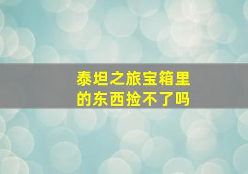 泰坦之旅宝箱里的东西捡不了吗