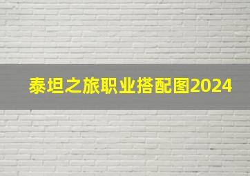 泰坦之旅职业搭配图2024