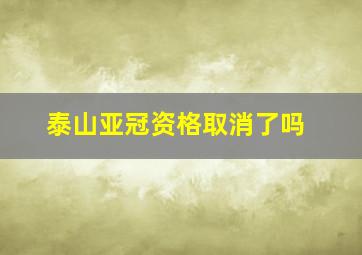 泰山亚冠资格取消了吗