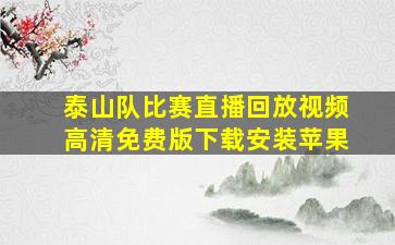 泰山队比赛直播回放视频高清免费版下载安装苹果