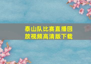 泰山队比赛直播回放视频高清版下载