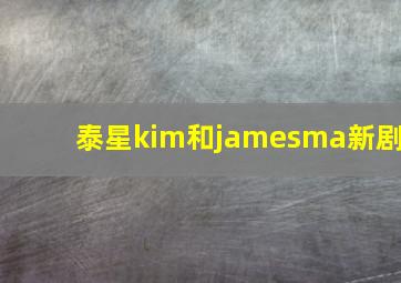 泰星kim和jamesma新剧