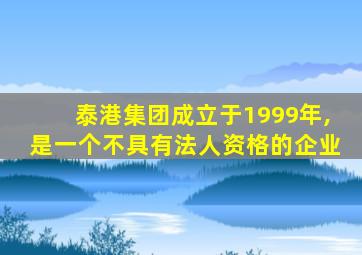 泰港集团成立于1999年,是一个不具有法人资格的企业