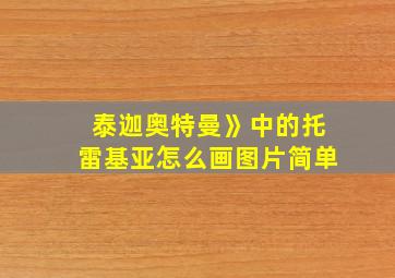 泰迦奥特曼》中的托雷基亚怎么画图片简单