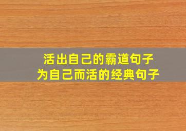 活出自己的霸道句子为自己而活的经典句子