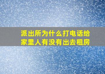 派出所为什么打电话给家里人有没有出去租房