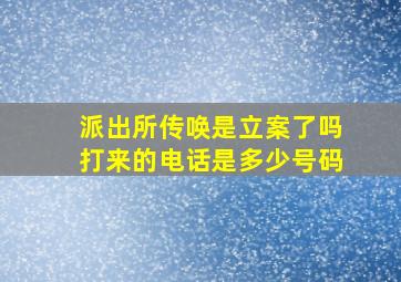 派出所传唤是立案了吗打来的电话是多少号码