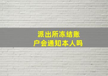 派出所冻结账户会通知本人吗