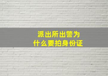 派出所出警为什么要拍身份证