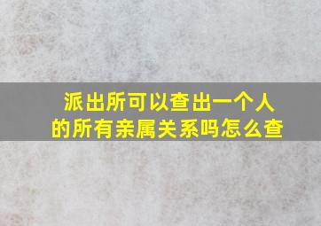 派出所可以查出一个人的所有亲属关系吗怎么查