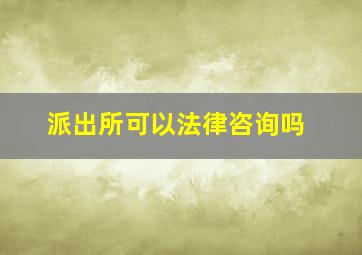 派出所可以法律咨询吗