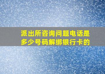 派出所咨询问题电话是多少号码解绑银行卡的