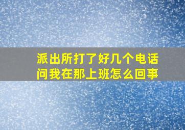 派出所打了好几个电话问我在那上班怎么回事