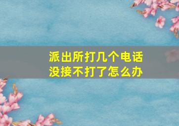 派出所打几个电话没接不打了怎么办