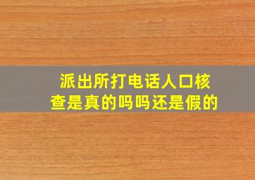 派出所打电话人口核查是真的吗吗还是假的