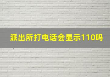 派出所打电话会显示110吗