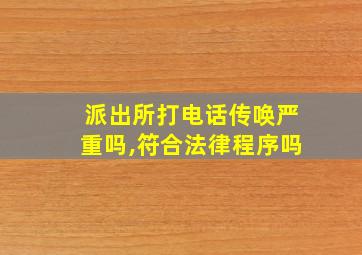 派出所打电话传唤严重吗,符合法律程序吗