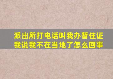 派出所打电话叫我办暂住证我说我不在当地了怎么回事