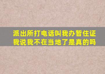 派出所打电话叫我办暂住证我说我不在当地了是真的吗