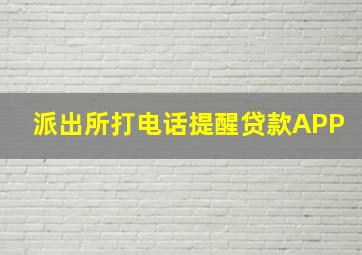 派出所打电话提醒贷款APP