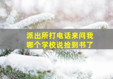 派出所打电话来问我哪个学校说捡到书了