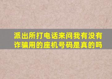 派出所打电话来问我有没有诈骗用的座机号码是真的吗