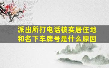 派出所打电话核实居住地和名下车牌号是什么原因