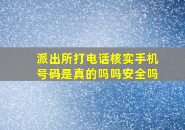 派出所打电话核实手机号码是真的吗吗安全吗