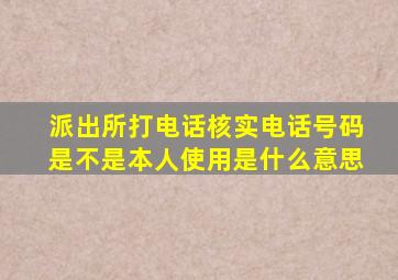 派出所打电话核实电话号码是不是本人使用是什么意思