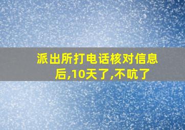 派出所打电话核对信息后,10天了,不吭了