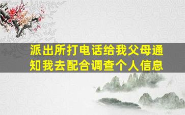 派出所打电话给我父母通知我去配合调查个人信息