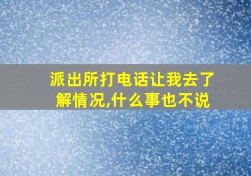 派出所打电话让我去了解情况,什么事也不说