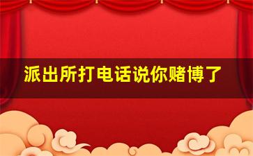 派出所打电话说你赌博了