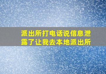 派出所打电话说信息泄露了让我去本地派出所