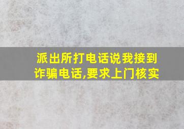 派出所打电话说我接到诈骗电话,要求上门核实