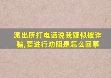 派出所打电话说我疑似被诈骗,要进行劝阻是怎么回事