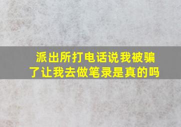 派出所打电话说我被骗了让我去做笔录是真的吗