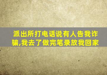 派出所打电话说有人告我诈骗,我去了做完笔录放我回家