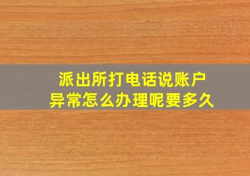 派出所打电话说账户异常怎么办理呢要多久