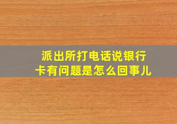 派出所打电话说银行卡有问题是怎么回事儿