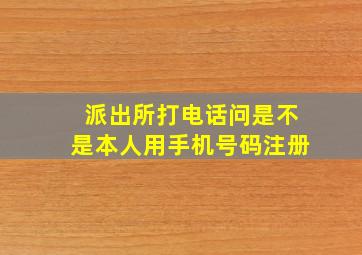 派出所打电话问是不是本人用手机号码注册