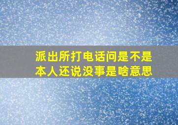 派出所打电话问是不是本人还说没事是啥意思