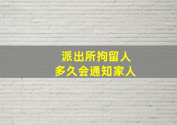 派出所拘留人多久会通知家人